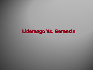Liderazgo Vs. Gerencia 