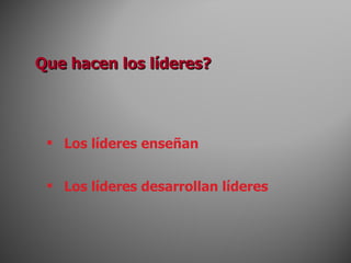 Los líderes enseñan Los líderes desarrollan líderes Que hacen los líderes? 