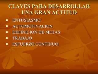 CLAVES PARA DESARROLLAR UNA GRAN ACTITUD ENTUSIASMO AUTOMOTIVACION DEFINICION DE METAS TRABAJO ESFUERZO CONTINUO 