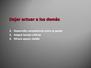 Dejar actuar a los demás Desarrolla competencia entre la gente Asigna tareas críticas Ofrece apoyo visible 