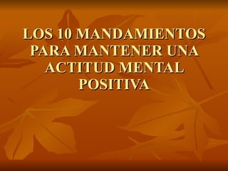 LOS 10 MANDAMIENTOS PARA MANTENER UNA ACTITUD MENTAL POSITIVA 