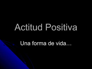 Actitud PositivaActitud Positiva
Una forma de vida…Una forma de vida…
 