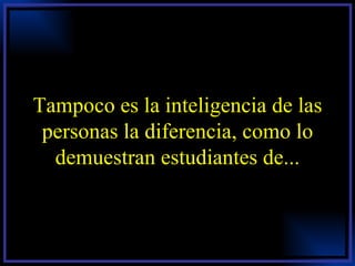 Tampoco es la inteligencia de las personas la diferencia, como lo demuestran estudiantes de... 