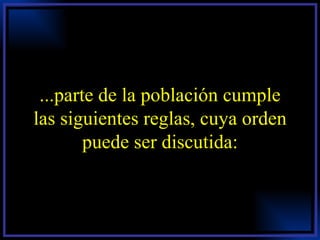 ...parte de la población cumple las siguientes reglas, cuya orden puede ser discutida: 