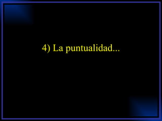 4) La puntualidad... 