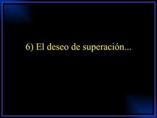 6) El deseo de superación... 