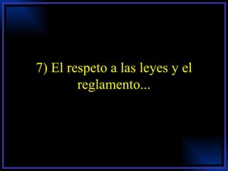 7) El respeto a las leyes y el reglamento... 