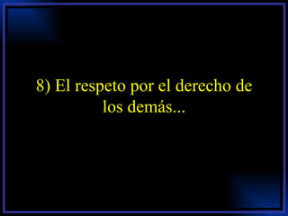 8) El respeto por el derecho de los demás... 