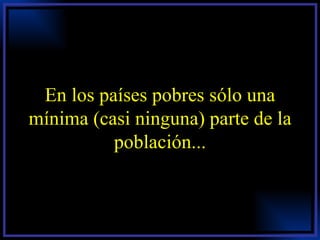 En los países pobres sólo una mínima (casi ninguna) parte de la población... 