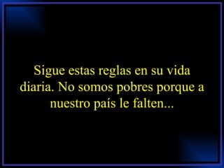 Sigue estas reglas en su vida diaria. No somos pobres porque a nuestro país le falten... 