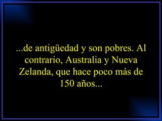 ...de antigüedad y son pobres. Al contrario, Australia y Nueva Zelanda, que hace poco más de 150 años... 