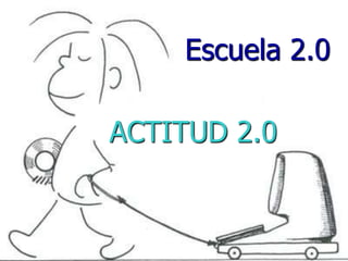 Escuela 2.0

ACTITUD 2.0
 