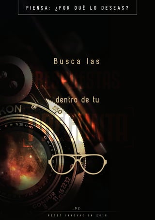 B u s c a l a s
P I E N S A : ¿ P O R Q U É L O D E S E A S ?
. 0 2 .
R E S E T I N N O V A C I O N 2 0 1 6
RESPUESTAS
dentro de tu
PREGUNTA