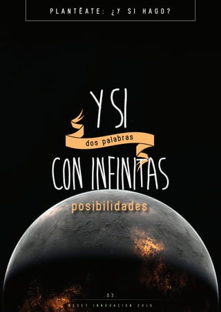 YSI
P L A N T É A T E : ¿ Y S I H A G O ?
. 0 3 .
R E S E T I N N O V A C I O N 2 0 1 6
CONINFINITASposibilidades
dos palabras