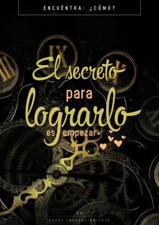 E N C U É N T R A : ¿ C O M O ?
. 0 4 .
R E S E T I N N O V A C I O N 2 0 1 6
El se eto
para
logr oes empezar