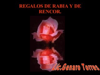 REGALOS DE RABIA Y DE RENCOR. Lic.Genaro Torres 
