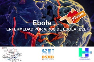Ebola25/08/2014 
ENFERMEDAD POR VIRUS DE ÉBOLA (EVE) 
 