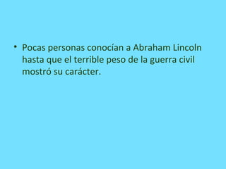 • Pocas personas conocían a Abraham Lincoln
hasta que el terrible peso de la guerra civil
mostró su carácter.
 