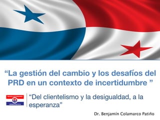 Dr. Benjamín Colamarco Patiño
“La gestión del cambio y los desafíos del
PRD en un contexto de incertidumbre ”
“Del clientelismo y la desigualdad, a la
esperanza”
 
