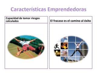 Capacidad de tomar riesgos
calculados El fracaso es el camino al éxito
 