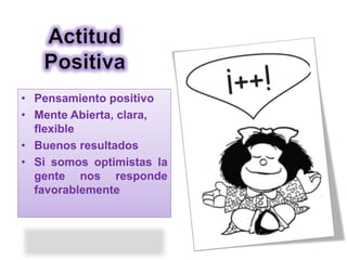 • Pensamiento positivo
• Mente Abierta, clara,
flexible
• Buenos resultados
• Si somos optimistas la
gente nos responde
favorablemente
 