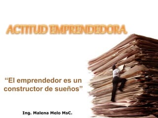 “El emprendedor es un
constructor de sueños”
Ing. Malena Melo MsC.
 