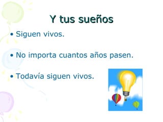 Y tus sueñosY tus sueños
• Siguen vivos.
• No importa cuantos años pasen.
• Todavía siguen vivos.
 