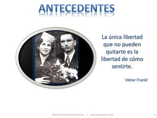 La única libertad
                                            que no pueden
                                             quitarte es la
                                          libertad de cómo
                                               sentirte.

                                                       Viktor Frankl




María Teresa Jiménez Romera   |   personasymetas.com                   4
 