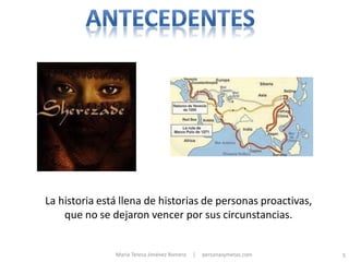 La historia está llena de historias de personas proactivas,
    que no se dejaron vencer por sus circunstancias.


               María Teresa Jiménez Romera   |   personasymetas.com   5
 