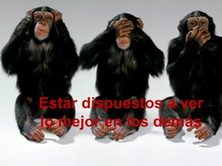 Estar dispuestos a ver
lo mejor en los demás
 