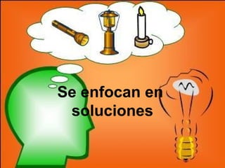 Se enfocan en
soluciones
 