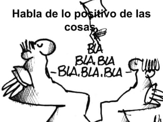 Habla de lo positivo de las
cosas.
 