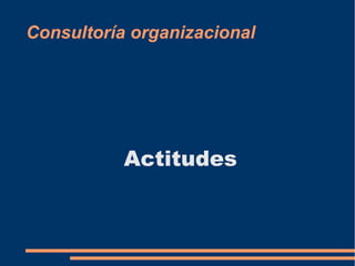 Consultoría organizacional 
Actitudes 
 