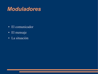 Moduladores 
● El comunicador 
● El mensaje 
● La situación 
 