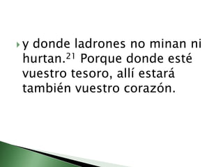 y donde ladrones no minan ni hurtan.21 Porque donde esté vuestro tesoro, allí estará también vuestro corazón. 