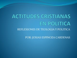 REFLEXIONES DE TEOLOGIA Y POLITICA
POR: JOSIAS ESPINOZA CARDENAS
 