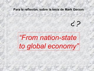 Para la reflexión, sobre la tesis de Mark Gerzon “ From nation-state  to global economy” ¿? 