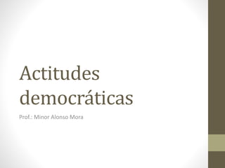 Actitudes
democráticas
Prof.: Minor Alonso Mora
 
