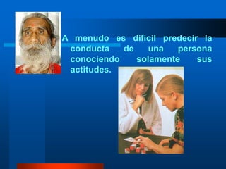 A menudo es difícil predecir la conducta de una persona conociendo solamente sus actitudes.