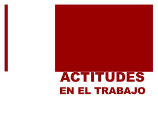 ACTITUDES
EN EL TRABAJO
 