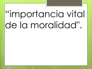 “importancia vital
de la moralidad".
 