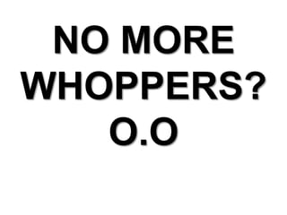 NO MORE WHOPPERS? O.O