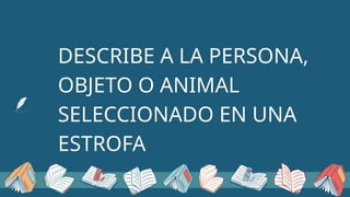 DESCRIBE A LA PERSONA,
OBJETO O ANIMAL
SELECCIONADO EN UNA
ESTROFA
 