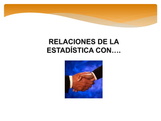 RELACIONES DE LA
ESTADÍSTICA CON….
 