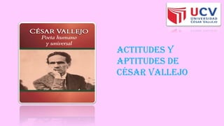 ACTITUDES Y
APTITUDES DE
CÉSAR VALLEJO
 