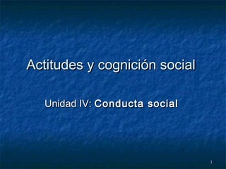 11
Actitudes y cognición socialActitudes y cognición social
Unidad IV:Unidad IV: Conducta socialConducta social
 