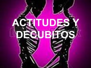 ACTITUDES Y
DECUBITOS
 