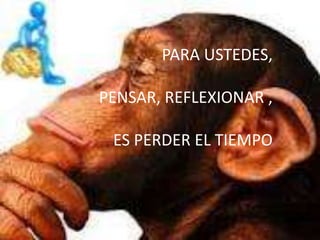 PARA USTEDES,

PENSAR, REFLEXIONAR ,

 ES PERDER EL TIEMPO
 