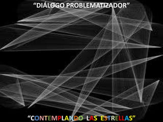“DIÁLOGO PROBLEMATIZADOR”




“CONTEMPLANDO LAS ESTRELLAS”
 