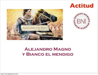 Actitud
Alejandro Magno
y Bianco el mendigo
jueves 18 de septiembre de 2014
 